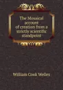 The Mosaical account of creation from a strictly scientific standpoint - William Cook Welles