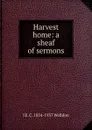 Harvest home: a sheaf of sermons - J E. C. 1854-1937 Welldon