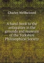 A hand-book to the antiquities in the grounds and museum of the Yorkshire Philosophical Society - Charles Wellbeloved