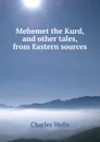 Mehemet the Kurd, and other tales, from Eastern sources - Charles Wells