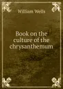 Book on the culture of the chrysanthemum - William Wells