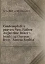 Contemplative prayer: Ven. Father Augustine Baker.s teaching thereon from 