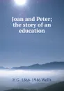 Joan and Peter; the story of an education - H G. 1866-1946 Wells