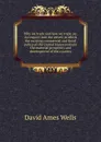 Why we trade and how we trade; or, An inquiry into the extent to which the existing commercial and fiscal policy of the United States restricts the material prosperity and development of the country - David Ames Wells