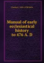 Manual of early ecclesiastical history to 476 A. D. - Charles L. 1858-1938 Wells