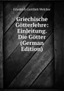 Griechische Gotterlehre: Einleitung. Die Gotter (German Edition) - Friedrich Gottlieb Welcker