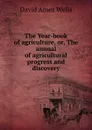 The Year-book of agriculture, or, The annual of agricultural progress and discovery - David Ames Wells