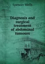 Diagnosis and surgical treatment of abdominal tumours - Spencer Wells