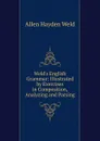 Weld.s English Grammar: Illustrated by Exercises in Composition, Analyzing and Parsing - Allen Hayden Weld