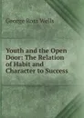 Youth and the Open Door: The Relation of Habit and Character to Success - George Ross Wells