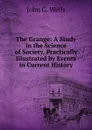 The Grange: A Study in the Science of Society, Practically Illustrated by Events in Current History - John G. Wells