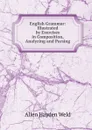 English Grammar: Illustrated by Exercises in Composition, Analyzing and Parsing - Allen Hayden Weld