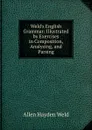 Weld.s English Grammar: Illustrated by Exercises in Composition, Analyzing, and Parsing - Allen Hayden Weld