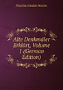 Alte Denkmaler Erklart, Volume 1 (German Edition) - Friedrich Gottlieb Welcker