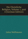 Die Christliche Religion, Volume 1,.part 4 (German Edition) - Julius Wellhausen