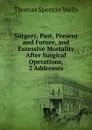 Surgery, Past, Present and Future, and Excessive Mortality After Surgical Operations, 2 Addresses - Thomas Spencer Wells