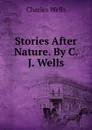 Stories After Nature. By C. J. Wells. - Charles Wells