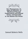 New Physiognomy, Or, Signs of Character, As Manifested Through Temperament and External Forms, and Especially in .the Human Face Divine.. - Samuel Roberts Wells