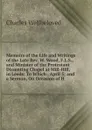 Memoirs of the Life and Writings of the Late Rev. W. Wood, F.L.S., and Minister of the Protestant Dissenting Chapel at Mill-Hill, in Leeds: To Which . April 5; and a Sermon, On Occasion of H - Charles Wellbeloved