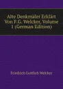 Alte Denkmaler Erklart Von F.G. Welcker, Volume 1 (German Edition) - Friedrich Gottlieb Welcker