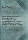 Index Pseudonymorum: Worterbuch Der Pseudonymen ; Oder, Verzeichniss Aller Autoren, Die Sich Falscher Namen Bedienten (German Edition) - Emil Weller