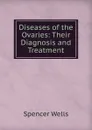 Diseases of the Ovaries: Their Diagnosis and Treatment - Spencer Wells