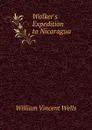 Walker.s Expedition to Nicaragua - William Vincent Wells