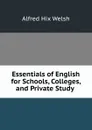 Essentials of English for Schools, Colleges, and Private Study . - Alfred Hix Welsh