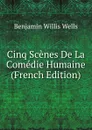 Cinq Scenes De La Comedie Humaine (French Edition) - Benjamin Willis Wells