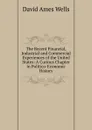 The Recent Financial, Industrial and Commercial Experiences of the United States: A Curious Chapter in Politico-Economic History - David Ames Wells