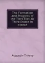 The Formation and Progress of the Tiers Etat, Or Third Estate in France - Augustin Thierry