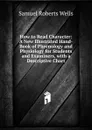 How to Read Character: A New Illustrated Hand-Book of Phrenology and Physiology for Students and Examiners, with a Descriptive Chart - Samuel Roberts Wells