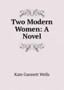 Two Modern Women: A Novel - Kate Gannett Wells