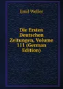 Die Ersten Deutschen Zeitungen, Volume 111 (German Edition) - Emil Weller