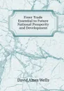Freer Trade Essential to Future National Prosperity and Development - David Ames Wells