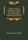 Sunday-School Problems: A Book of Practical Plans for Sunday-School Teachers and Officers - Amos Russel Wells