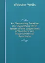 An Elementary Treatise On Logarithms: With Tables of the Logarithms of Numbers and Trigonometrical Functions - Webster Wells