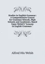 Studies in English Grammar: A Comprehensive Course for Grammar Schools, High Schools and Academies. Based Upon Welsh.S 