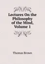 Lectures On the Philosophy of the Mind, Volume 1 - Thomas Brown