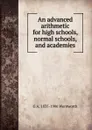 An advanced arithmetic for high schools, normal schools, and academies - G A. 1835-1906 Wentworth