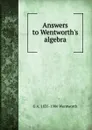 Answers to Wentworth.s algebra - G A. 1835-1906 Wentworth