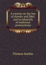 A treatise on the law of slander and libel: and incidentally of malicious prosecutions - Thomas Starkie