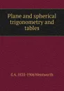 Plane and spherical trigonometry and tables - G A. 1835-1906 Wentworth