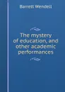The mystery of education, and other academic performances - Barrett Wendell