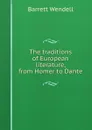 The traditions of European literature, from Homer to Dante - Barrett Wendell