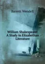 William Shakespeare: A Study in Elizabethan Literature - Barrett Wendell