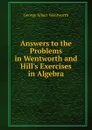 Answers to the Problems in Wentworth and Hill.s Exercises in Algebra - G. A. Wentworth