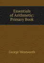 Essentials of Arithmetic: Primary Book - George Wentworth