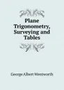 Plane Trigonometry, Surveying and Tables - G. A. Wentworth