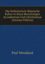 Die Hellenistisch-Romische Kultur in Ihren Beziehungen Zu Judentum Und Christentum (German Edition) - Paul Wendland